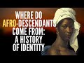 Where Do Afro-Descendants Come From: A History Of Identity