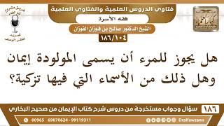 صورة [104 /186] هل يجوز للمرء أن يسمى المولودة إيمان وهل ذلك من الأسماء التي فيها... | الشيخ صالح الفوزان