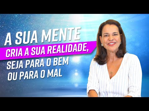 A SUA MENTE CRIA A SUA REALIDADE, seja para o bem ou para o mal