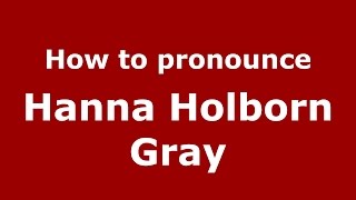 How to pronounce Hanna Holborn Gray