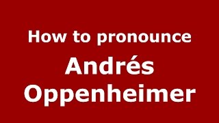 How to pronounce Andrés Oppenheimer