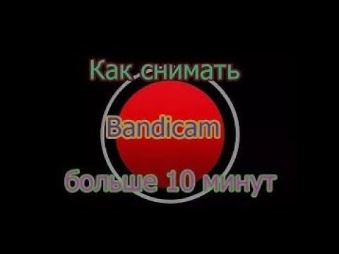 КАК ЗАПИСЫВАТЬ БОЛЬШЕ ЧЕМ 10 МИНУТ BANDICAM!