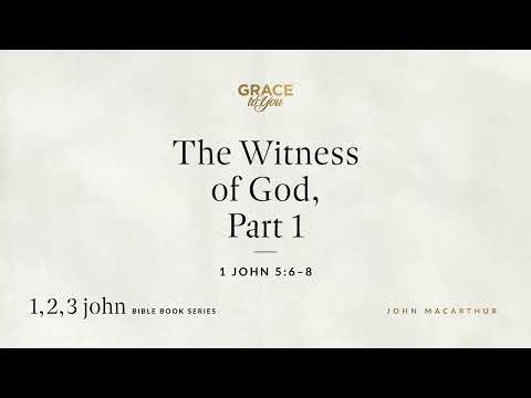 The Witness of God, Part 1 (1 John 5:6–8) John MacArthur