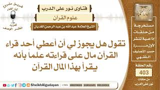 هل يجوز لي أن أعطي أحد قراء القرآن مال على قراءته؟الشيخ عبدالله الغديان image