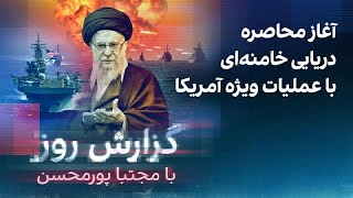 گزارش روز با مجتبا پورمحسن: آغاز محاصره دریایی خامنه‌ای با عملیات ویژه آمریک