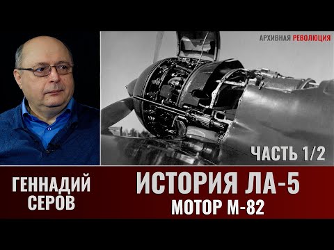 Геннадий Серов. История истребителя Ла-5. Мотор М-82. Часть 1-2