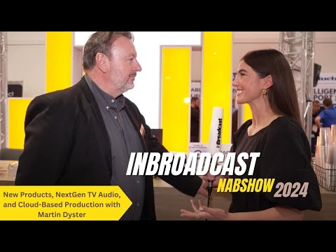 New Products, NextGen TV Audio, and Cloud-Based Production with Martin Dyster at the 2024 NAB Show