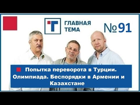 ГлавТема №91 Попытка переворота в Турции. Олимпиада. Беспорядки в Армении и Казахстане