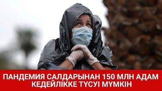 ПАНДЕМИЯ САЛДАРЫНАН 150 МЛН АДАМ КЕДЕЙЛІККЕ ТҮСУІ МҮМКІН  