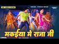 मकईया में राजा जी Pawan Singh Makaiya Me Raja Ji Monalisa Bhojpuri Song 