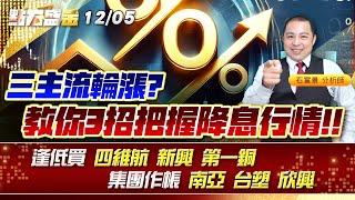 三主流輪漲?教你3招把握降息行情!!逢低買 #四維航 #新興 #第一銅 集團作帳 #南亞 #台塑 #欣興 《點石盛金》石富景
