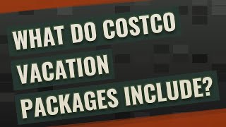 What do Costco vacation packages include?