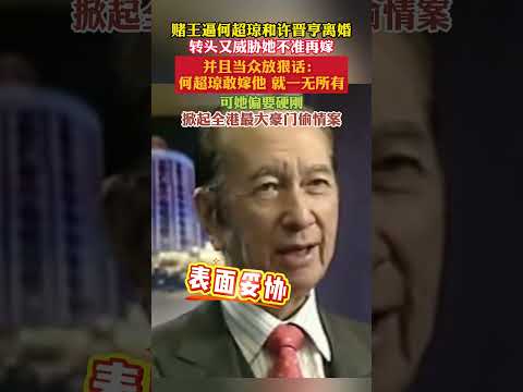 #何超琼 #赌王何鸿燊 赌王对何超琼有多狠。逼她和许晋亨离婚，转头又威胁她不准再嫁，当众放狠话敢嫁别人就让她一无所有
