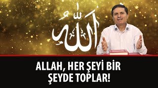 Dr. Ahmet ÇOLAK - Allah, her şeyi bir şeyde toplar!
