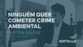 Ninguém quer cometer crime ambiental - Ayrton Aguiar (AGC Urbanismo)