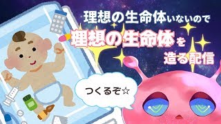 理想の生命体がいないので理想の生命体を造る配信