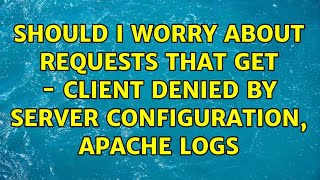 Should I worry about requests that get - client denied by server configuration, apache logs