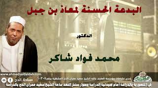 الدكتور- محمد فؤاد شاكر (البدعة الحسنة لمعاذ بن جبل)