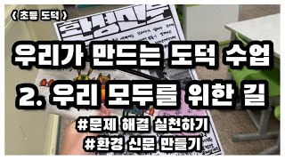 |초등도덕| 우리가 만드는 도덕 수업 | 2. 우리 모두를 위한 길 | 문제 해결 실천하기 | 환경 신문 만들기 | 기부 모금 운동 실천하기 |