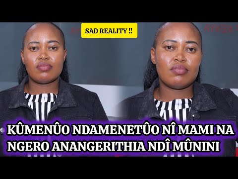 Maithori😭 Mami atûrîte amenete nginya gûkua gwake, ici nicio ngero iria anangerithia ndî mûnini