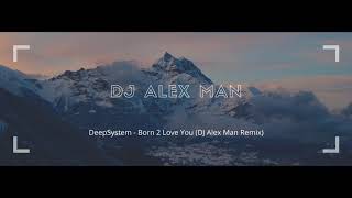 DeepSystem - Born 2 Love You (DJ Alex Man Remix)