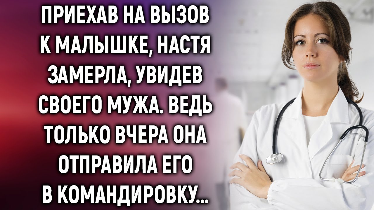 Приехав на вызов к малышке, Настя замерла, увидев своего мужа, который вчера уехал в командировку…