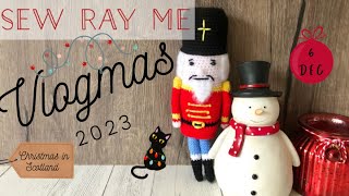 Sew Ray Me Vlogmas 2023 - Christmas in Scotland - 6 December