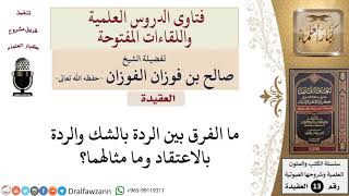ما الفرق بين الردة بالشك والردة بالاعتقاد وما مثالهما؟ للشيخ صالح الفوزان image