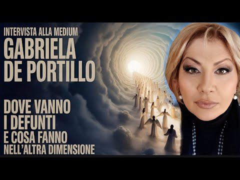 DOVE VANNO I DEFUNTI?COSA FANNO SUBITO DOPO LA MORTE? INTERVISTA ALLA MEDIUM GABRIELA DE PORTILLO