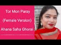Tor Mon Paray || Female Version || Ahana Saha Ghorai...........