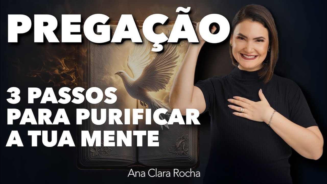 PREGAÇÃO - 3 PASSOS PRA PURIFICAR A TUA MENTE - Ana Clara Rocha