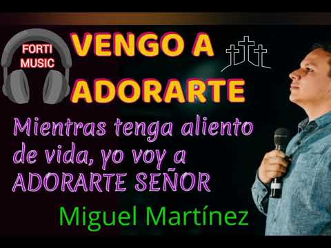 VENGO ADORARTE...mientras haya aliento de vida VOY ADORARTE SEÑOR. Miguel Martínez.