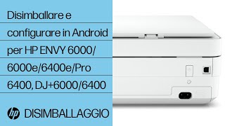 Come disimballare e configurare in Android per HP ENVY 6000/6000e/6400e/Pro 6400, DJ+ 6000/6400