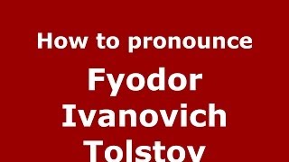 How to pronounce Fyodor Ivanovich Tolstoy