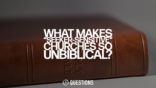 What Makes &quot;Seeker Sensitive&quot; Churches So Unbiblical?