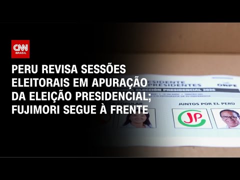 Peru revisa votos contestados durante apuração da eleição presidencial | AGORA CNN