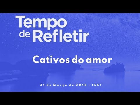 Tempo de Refletir 1551 - Cativos do amor