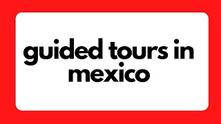 Scheduling a Guided Tour in Mexico