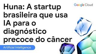Huna: A startup brasileira que usa IA para o diagnóstico precoce do câncer | Google for Startups