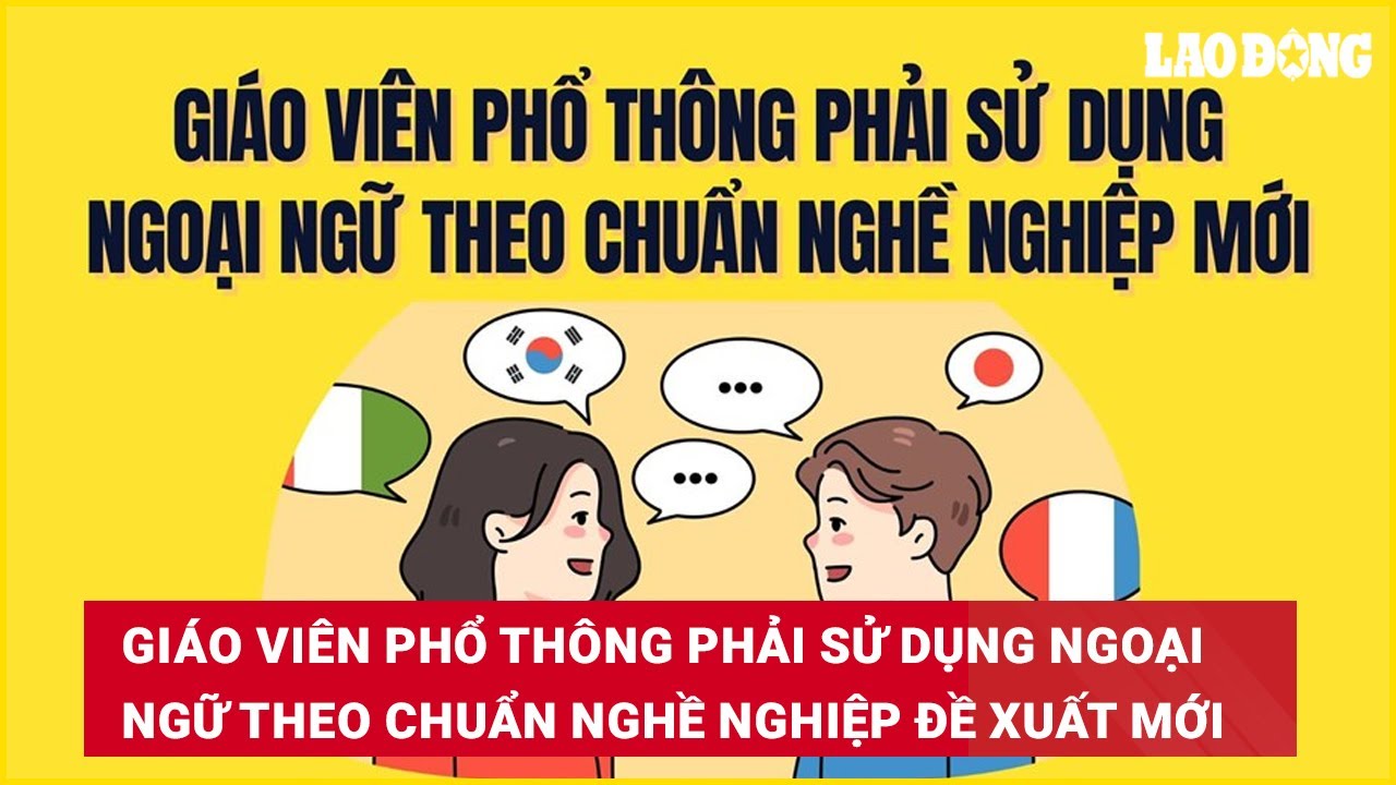 Giáo viên phổ thông phải sử dụng ngoại ngữ theo chuẩn nghề nghiệp đề xuất mới