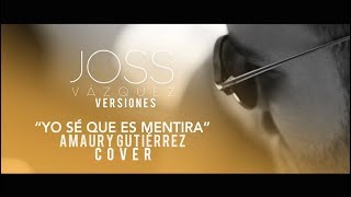 Yo sé que es mentira - Amaury Gutiérrez (JOSS Versiones) COVER