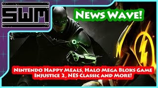 News Wave! - Nintendo Happy Meals, Halo Mega Bloks Game, Injustice 2, NES Classic and More!