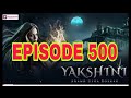 Yakshini Episode 500 Today Episode Real Episode