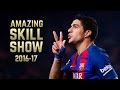 Luis Suárez 2016 17 Amazing Skill Show