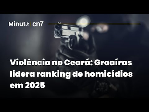 Violência no Ceará: Groaíras lidera ranking de homicídios em 2025 | Minuto CN7