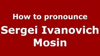 How to pronounce Sergei Ivanovich Mosin
