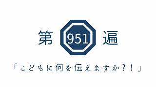 第951遍「こどもに何を伝えますか?!」