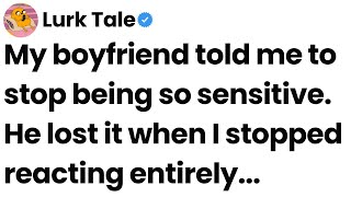 My boyfriend told me to stop being so sensitive. He lost it when I stopped reacting entirely.