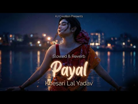 Payal (Slowed + Reverb) - Khesari Lal Yadav & Shilpi Raj | AJ Music Creation