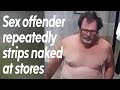 Sex Offender Repeatedly Strips Naked In Stores